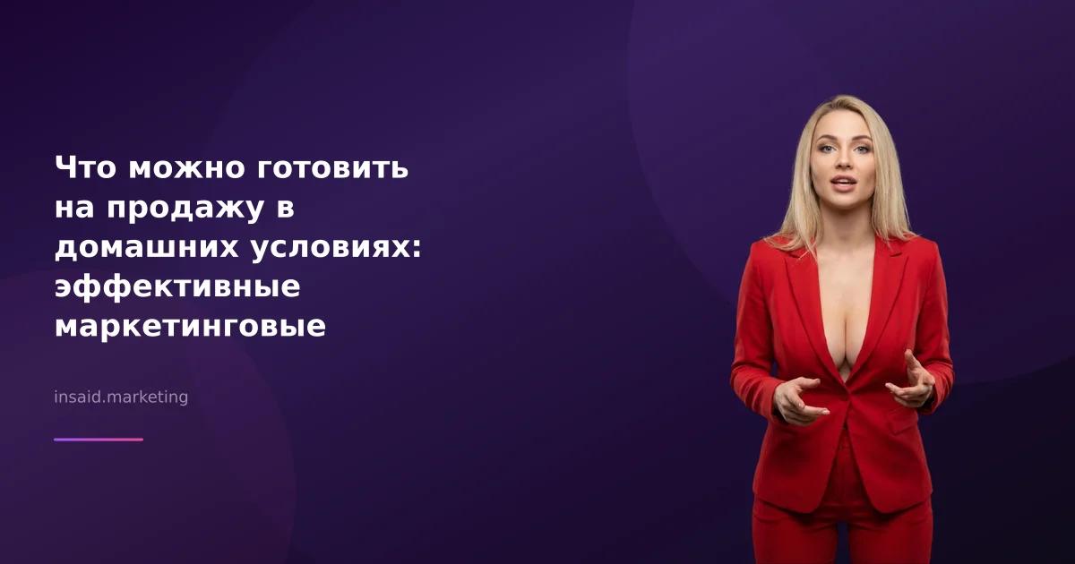 Что можно готовить на продажу в домашних условиях: эффективные маркетинговые инструменты