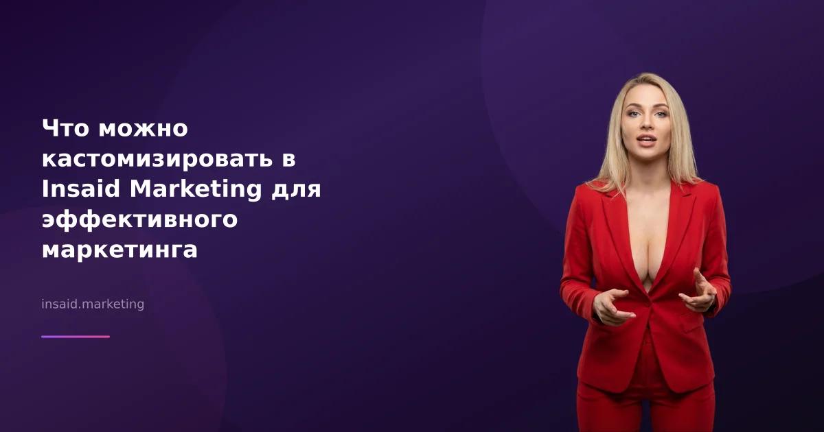Что можно кастомизировать в Insaid Marketing для эффективного маркетинга