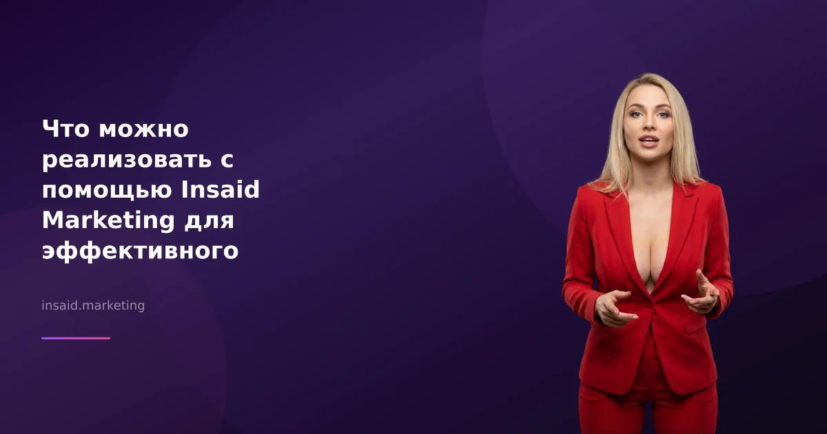 Что можно реализовать с помощью Insaid Marketing для эффективного маркетинга