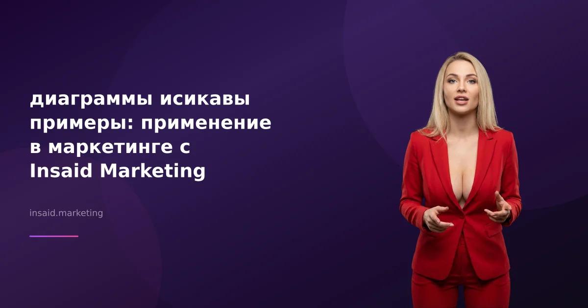 диаграммы исикавы примеры: применение в маркетинге с Insaid Marketing