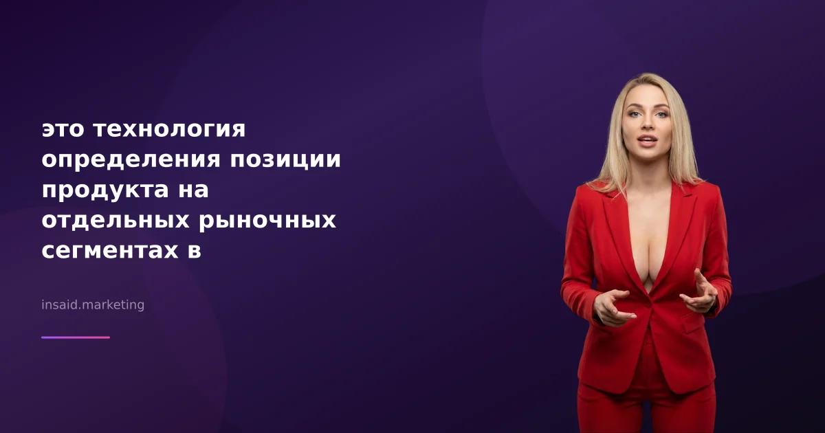 это технология определения позиции продукта на отдельных рыночных сегментах в маркетинге