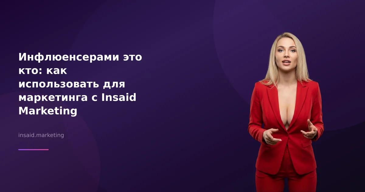 Инфлюенсерами это кто: как использовать для маркетинга с Insaid Marketing