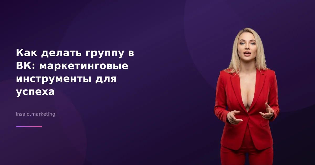 Как делать группу в ВК: маркетинговые инструменты для успеха
