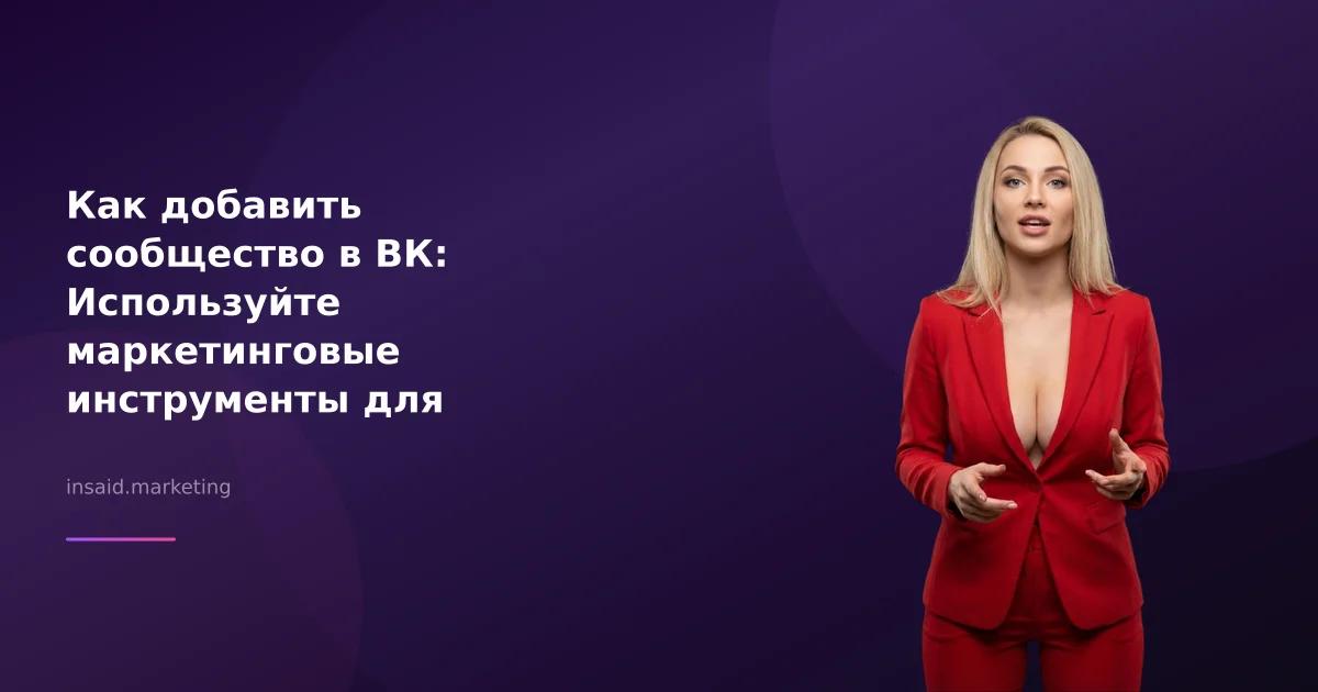 Как добавить сообщество в ВК: Используйте маркетинговые инструменты для роста