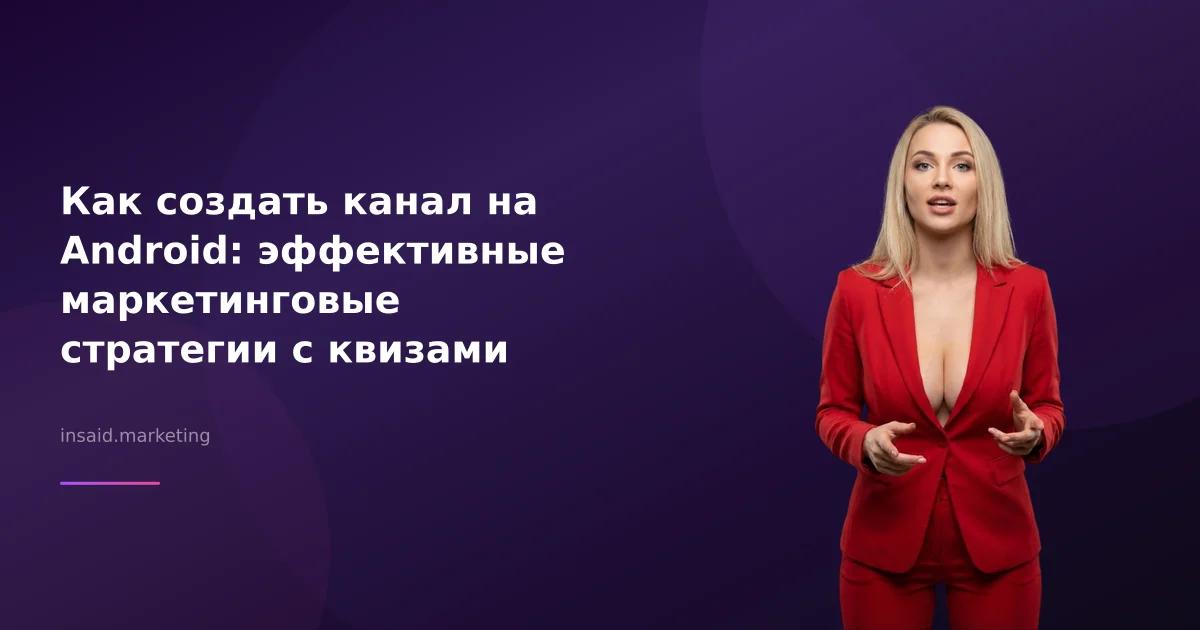Как создать канал на Android: эффективные маркетинговые стратегии с квизами