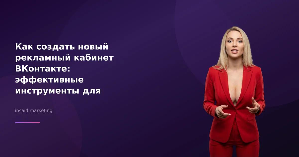 Как создать новый рекламный кабинет ВКонтакте: эффективные инструменты для маркетинга