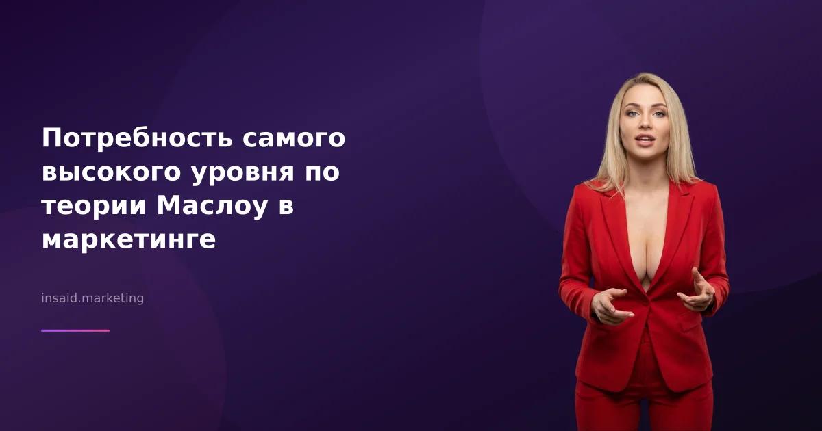 Потребность самого высокого уровня по теории Маслоу в маркетинге