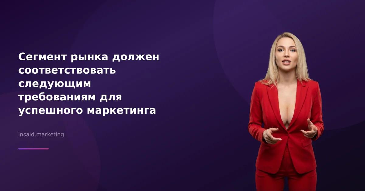 Сегмент рынка должен соответствовать следующим требованиям для успешного маркетинга