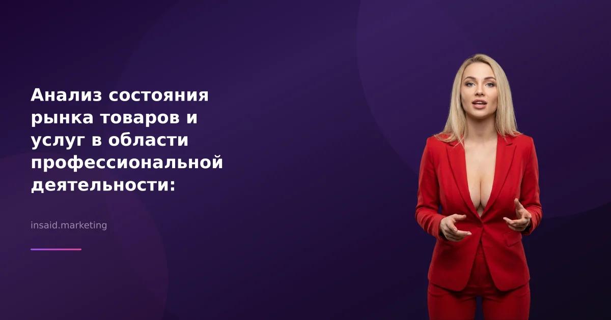 Анализ состояния рынка товаров и услуг в области профессиональной деятельности: эффективные инструменты маркетинга