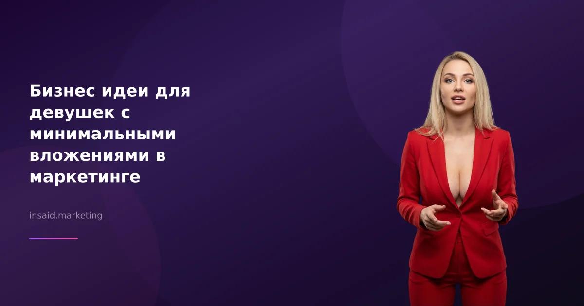 Бизнес идеи для девушек с минимальными вложениями в маркетинге
