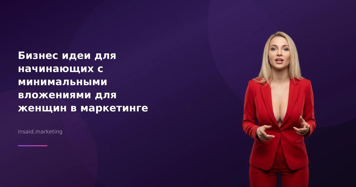 Бизнес идеи для начинающих с минимальными вложениями для женщин в маркетинге