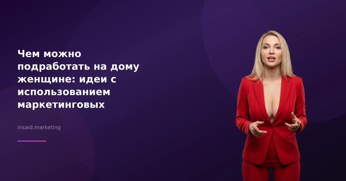 Чем можно подработать на дому женщине: идеи с использованием маркетинговых инструментов