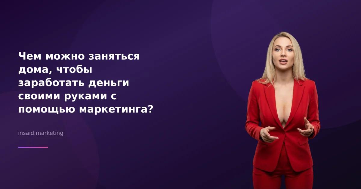 Чем можно заняться дома, чтобы заработать деньги своими руками с помощью маркетинга?