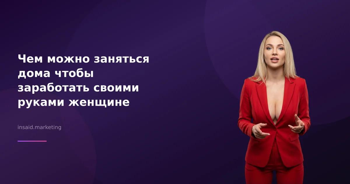 Чем можно заняться дома чтобы заработать своими руками женщине