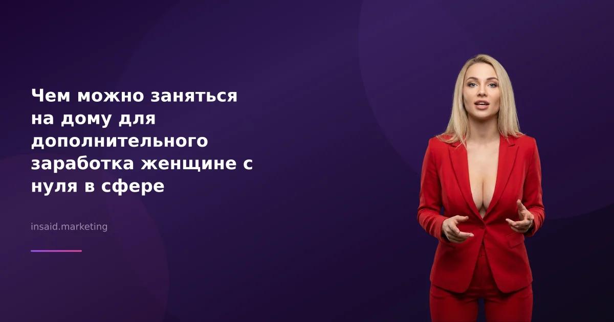 Чем можно заняться на дому для дополнительного заработка женщине с нуля в сфере маркетинга