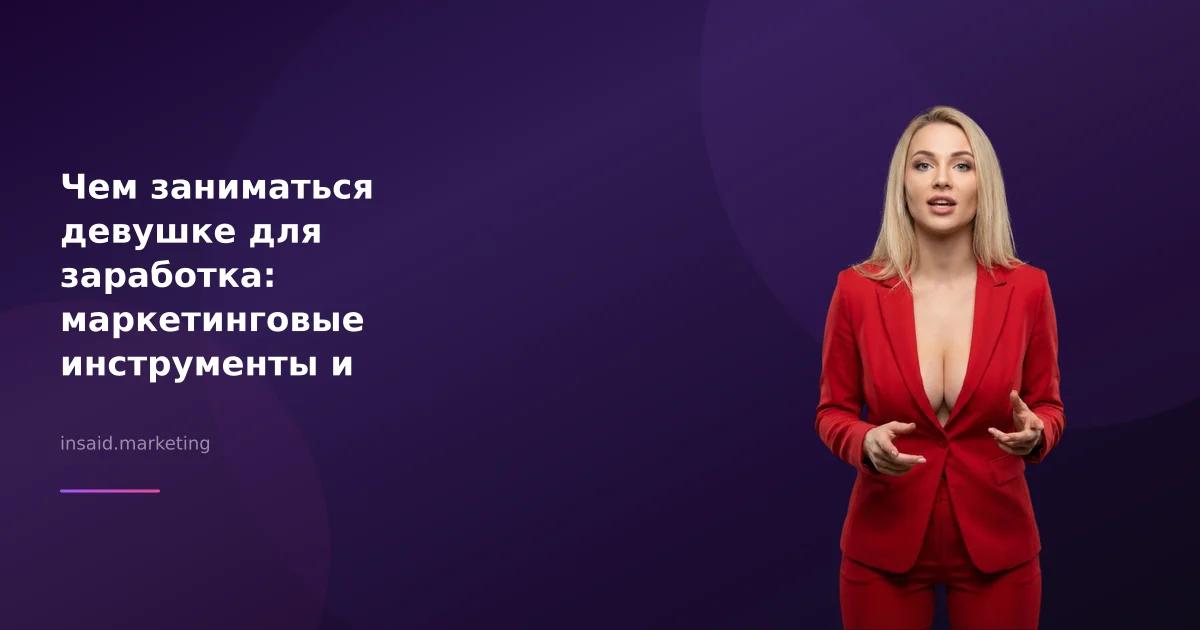Чем заниматься девушке для заработка: маркетинговые инструменты и возможности