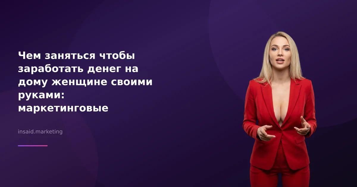 Чем заняться чтобы заработать денег на дому женщине своими руками: маркетинговые инструменты