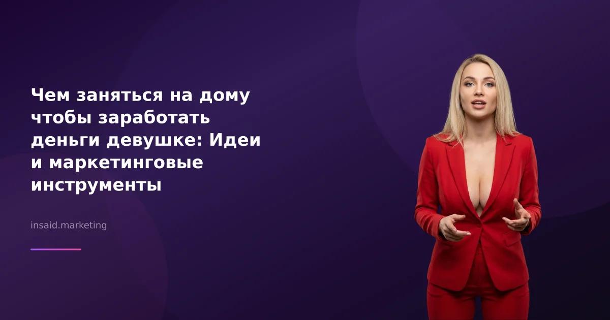 Чем заняться на дому чтобы заработать деньги девушке: Идеи и маркетинговые инструменты