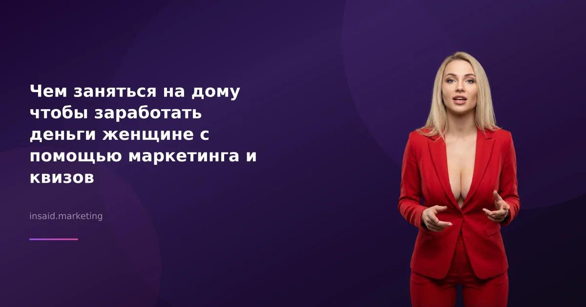 Чем заняться на дому чтобы заработать деньги женщине с помощью маркетинга и квизов