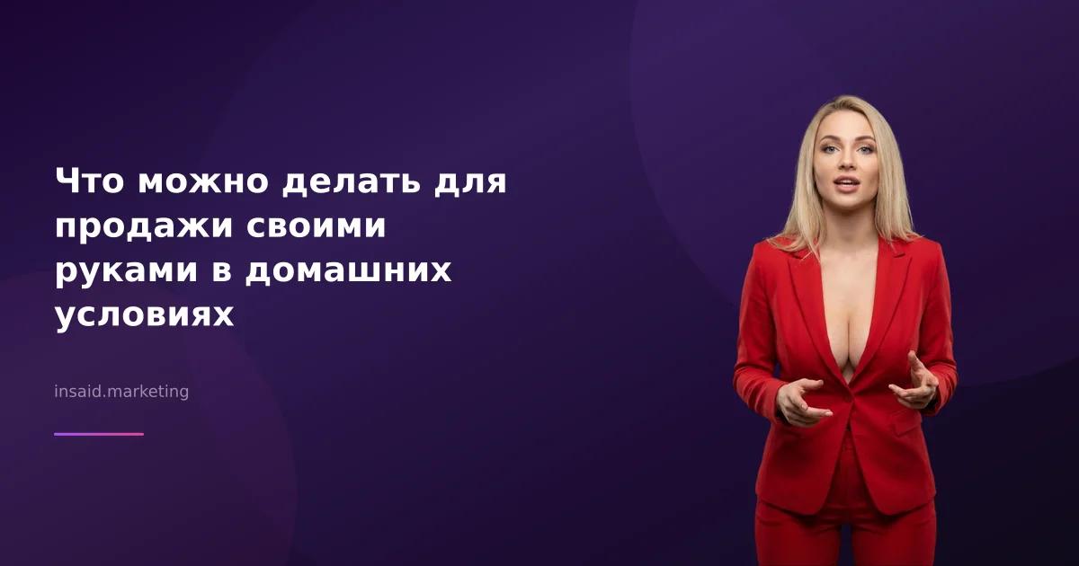 Что можно делать для продажи своими руками в домашних условиях