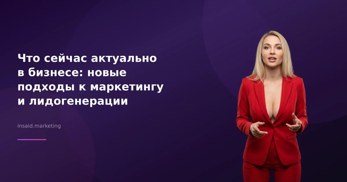 Что сейчас актуально в бизнесе: новые подходы к маркетингу и лидогенерации