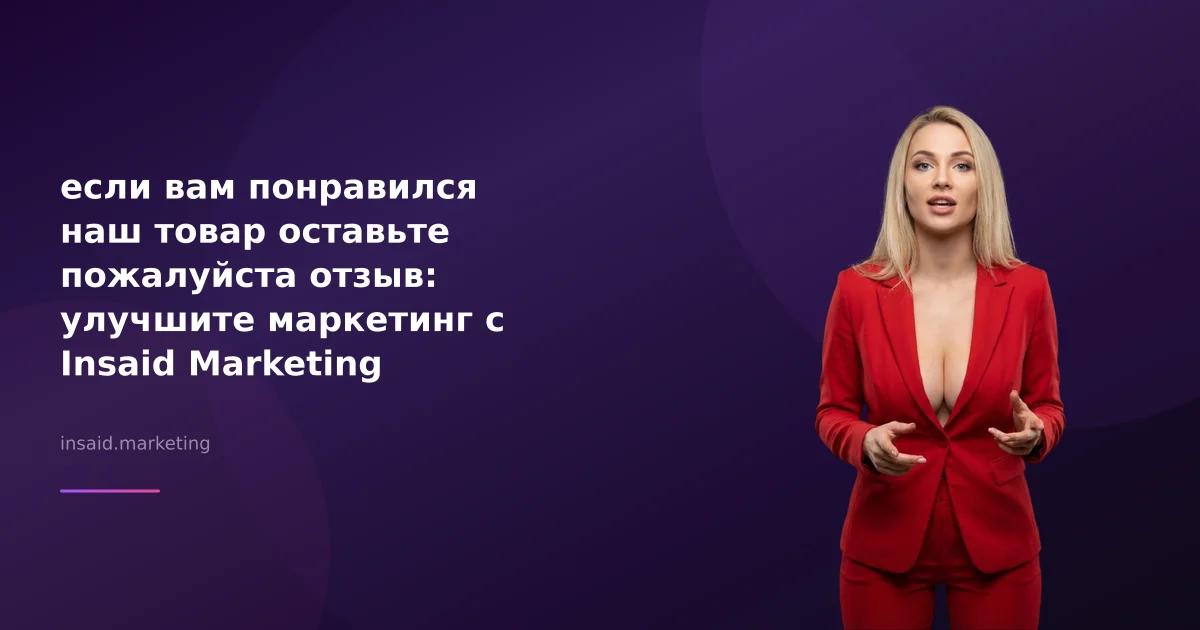если вам понравился наш товар оставьте пожалуйста отзыв: улучшите маркетинг с Insaid Marketing