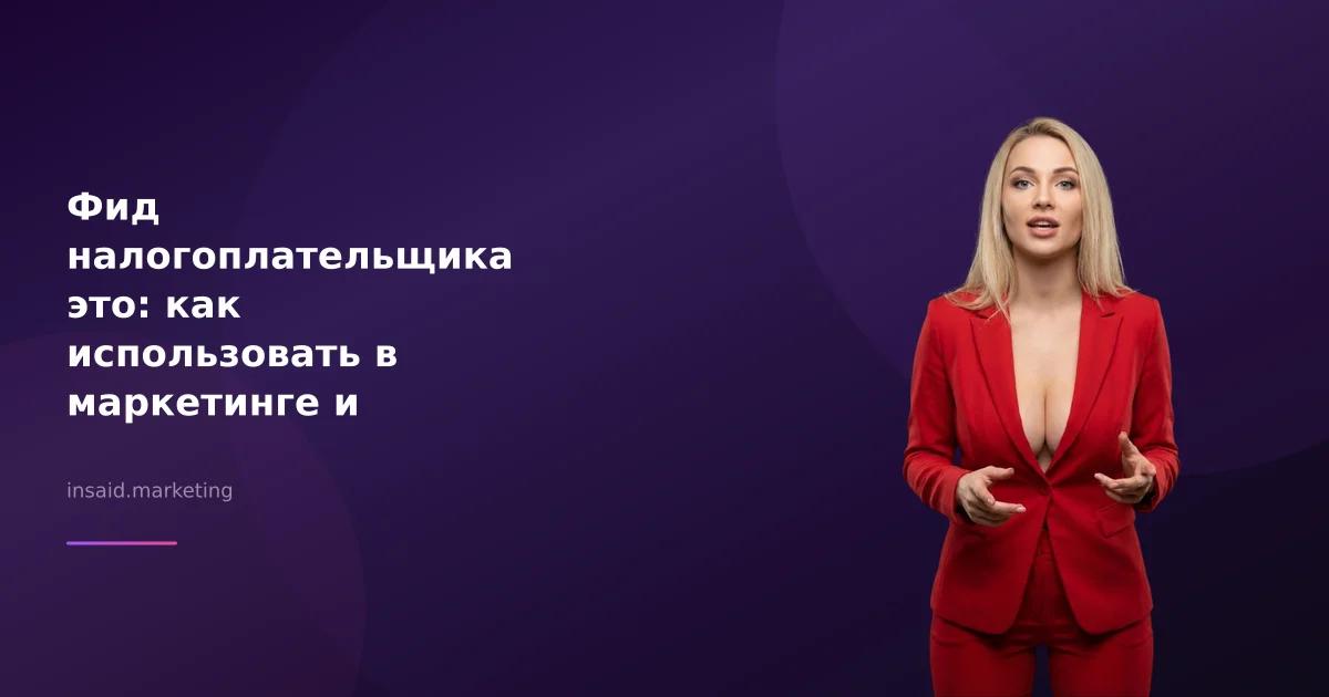 Фид налогоплательщика это: как использовать в маркетинге и лидогенерации