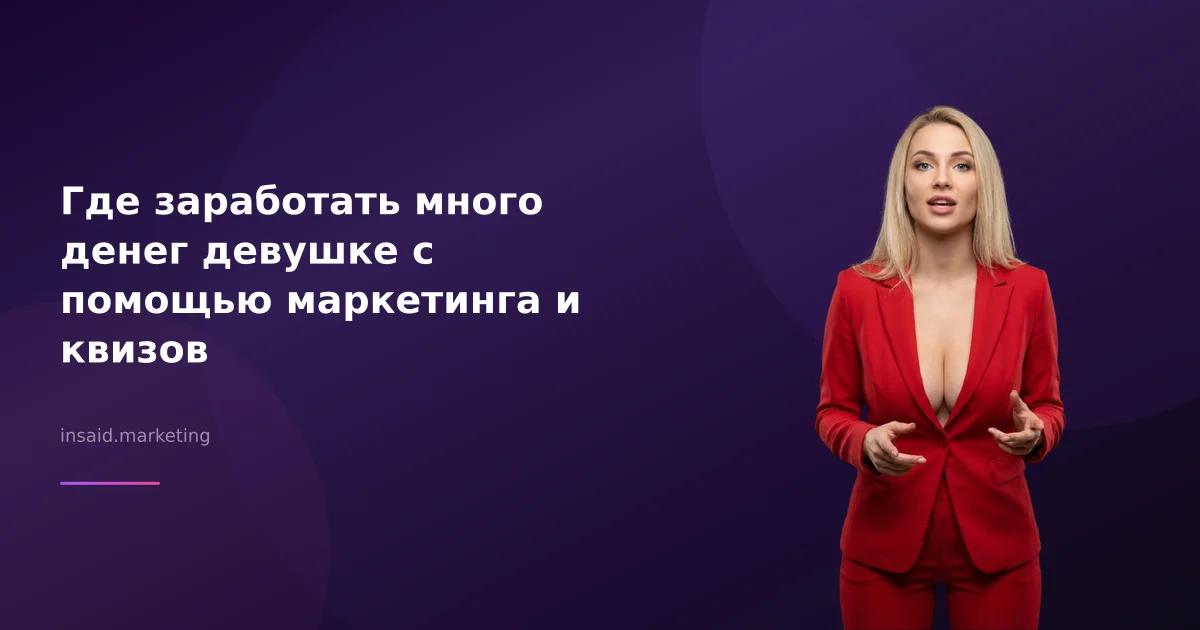 Где заработать много денег девушке с помощью маркетинга и квизов