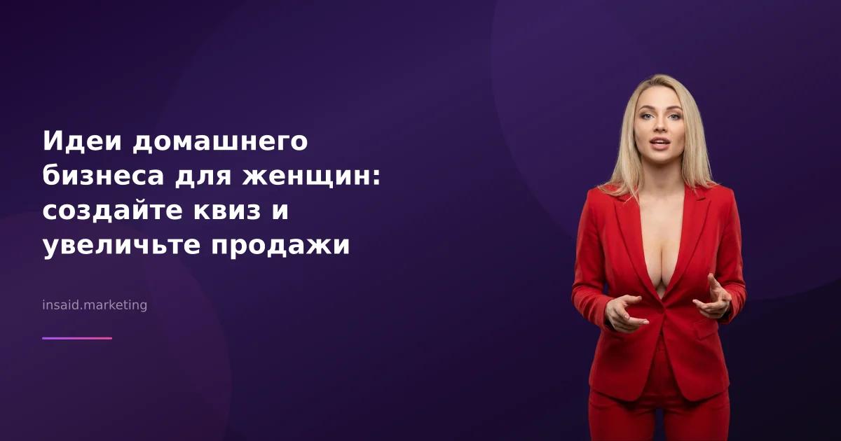 Идеи домашнего бизнеса для женщин: создайте квиз и увеличьте продажи