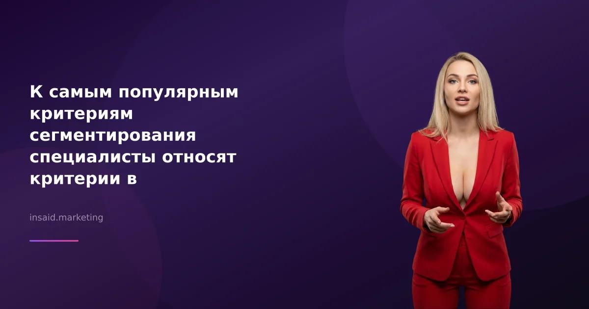 К самым популярным критериям сегментирования специалисты относят критерии в маркетинге