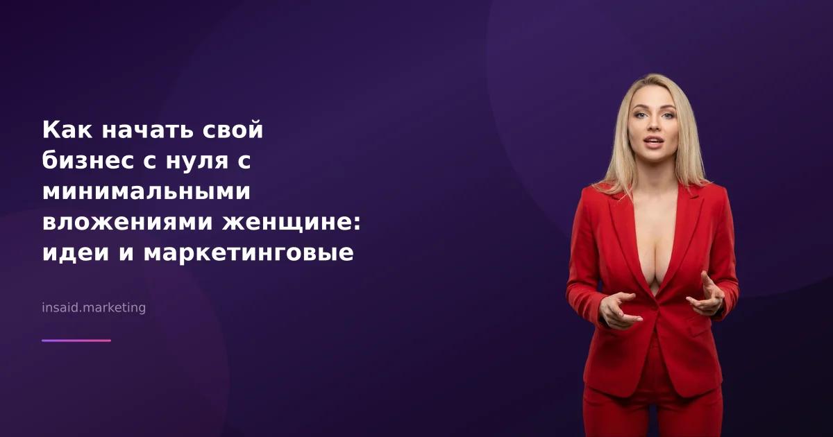Как начать свой бизнес с нуля с минимальными вложениями женщине: идеи и маркетинговые инструменты