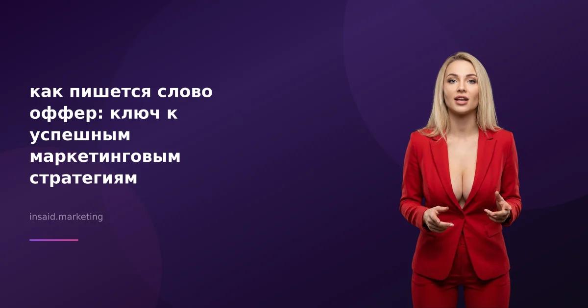 как пишется слово оффер: ключ к успешным маркетинговым стратегиям