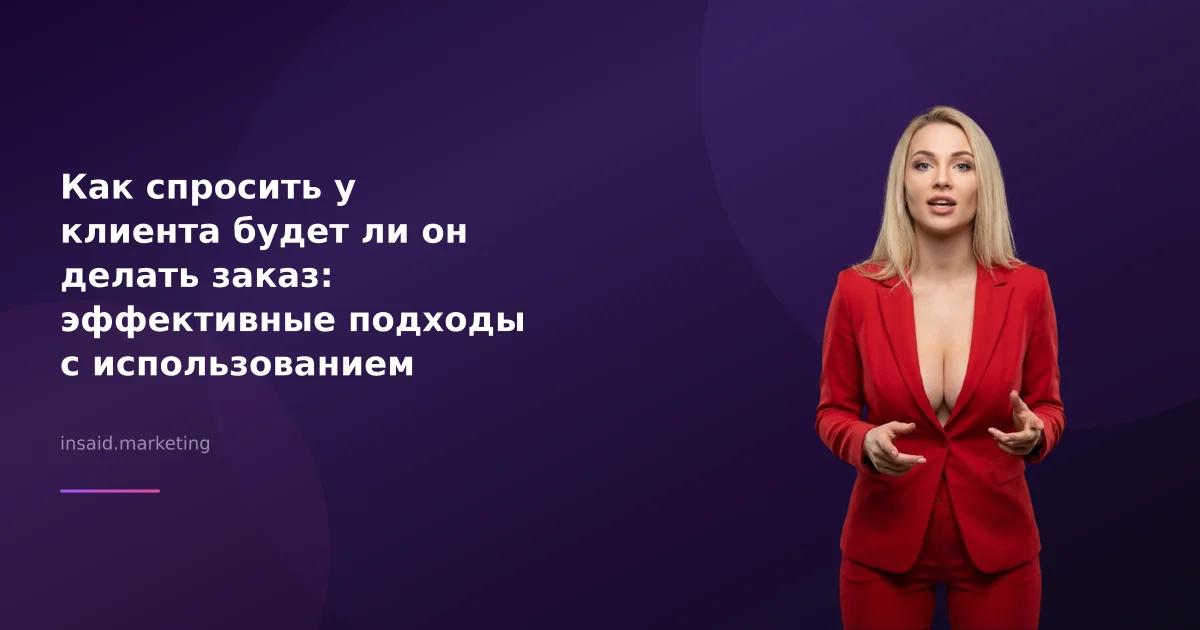 Как спросить у клиента будет ли он делать заказ: эффективные подходы с использованием маркетинговых инструментов