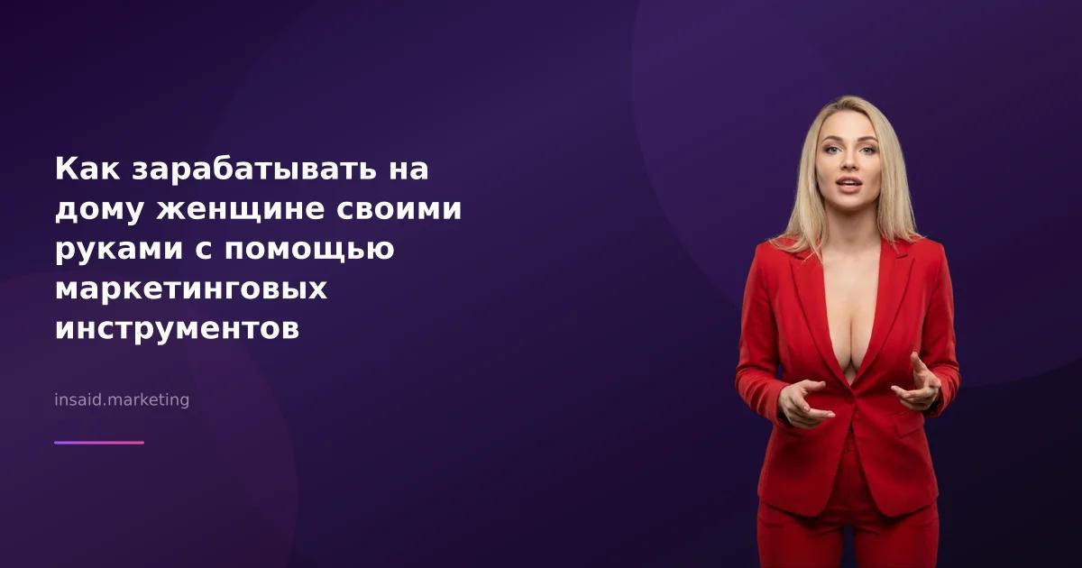 Как зарабатывать на дому женщине своими руками с помощью маркетинговых инструментов