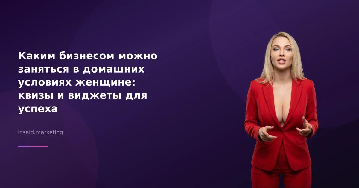 Каким бизнесом можно заняться в домашних условиях женщине: квизы и виджеты для успеха