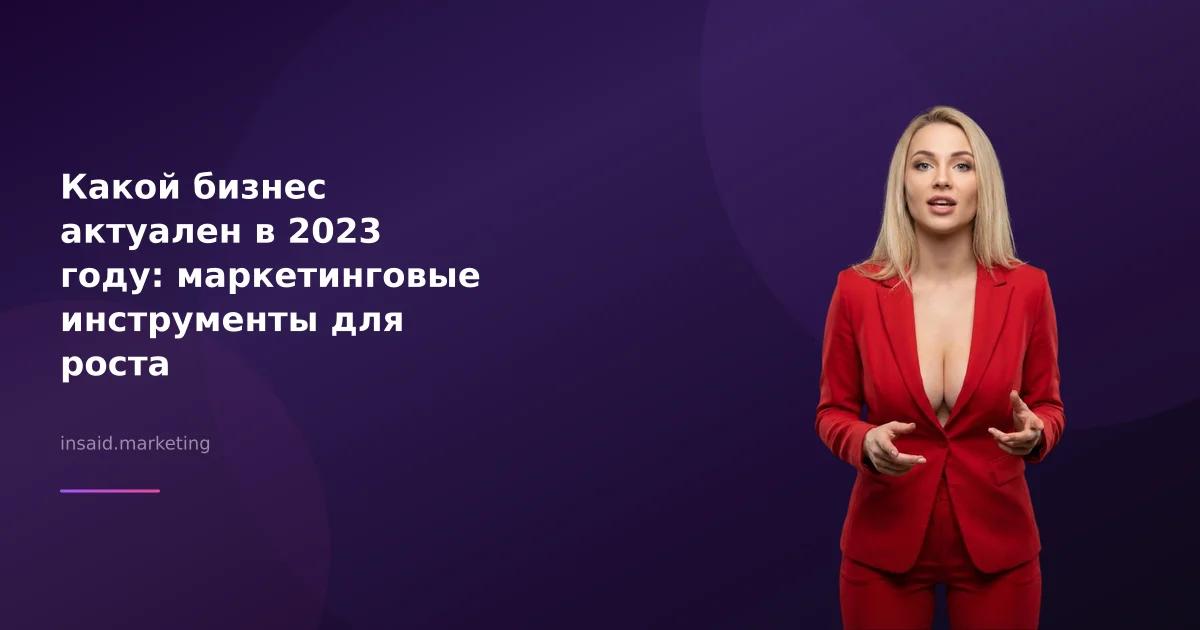 Какой бизнес актуален в 2023 году: маркетинговые инструменты для роста