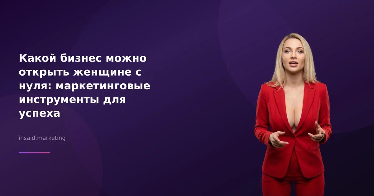 Какой бизнес можно открыть женщине с нуля: маркетинговые инструменты для успеха
