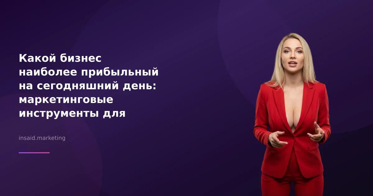 Какой бизнес наиболее прибыльный на сегодняшний день: маркетинговые инструменты для успеха