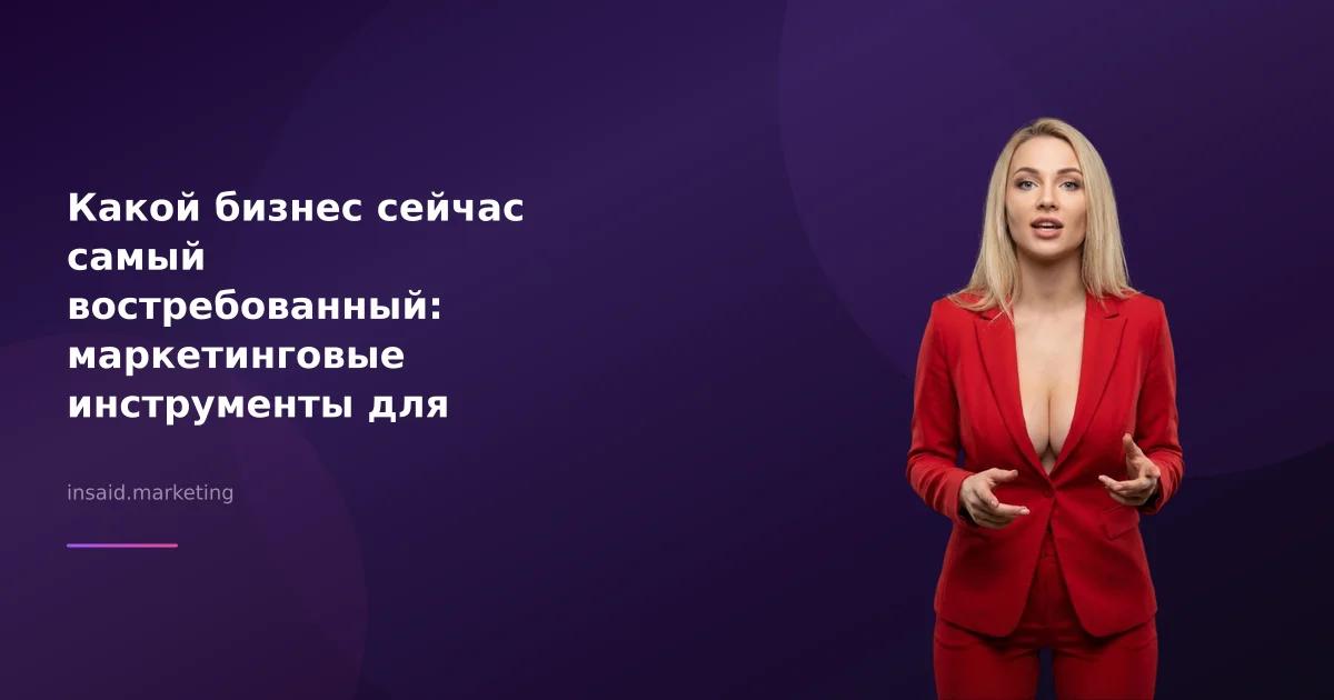 Какой бизнес сейчас самый востребованный: маркетинговые инструменты для успеха