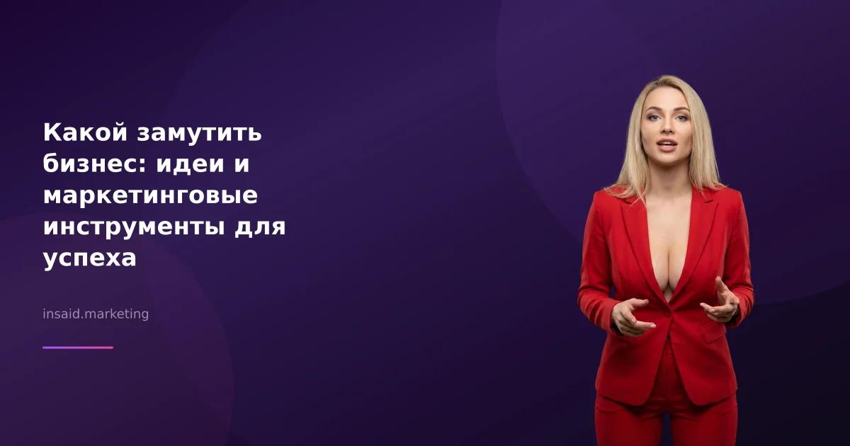 Какой замутить бизнес: идеи и маркетинговые инструменты для успеха