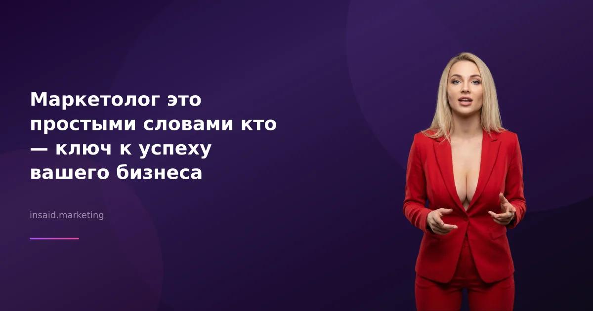 Маркетолог это простыми словами кто — ключ к успеху вашего бизнеса