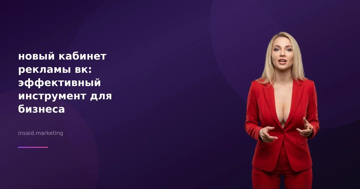 новый кабинет рекламы вк: эффективный инструмент для бизнеса