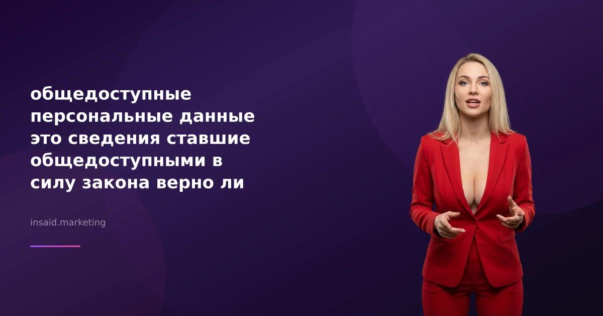общедоступные персональные данные это сведения ставшие общедоступными в силу закона верно ли данное суждение в контексте маркетинга и квизов