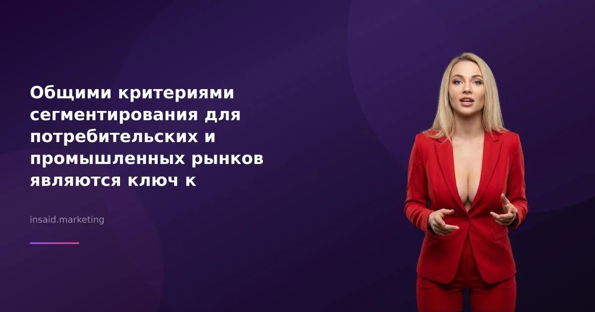 Общими критериями сегментирования для потребительских и промышленных рынков являются ключ к успеху в маркетинге