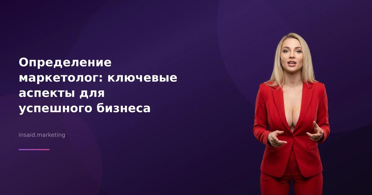 Определение маркетолог: ключевые аспекты для успешного бизнеса