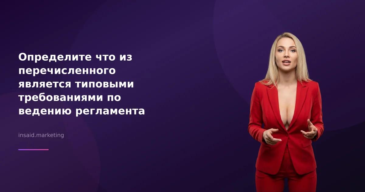 Определите что из перечисленного является типовыми требованиями по ведению регламента переговоров в маркетинге