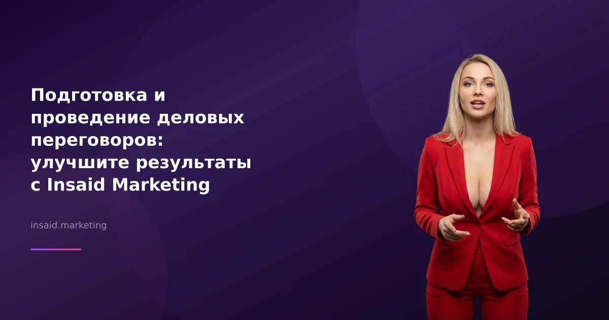 Подготовка и проведение деловых переговоров: улучшите результаты с Insaid Marketing