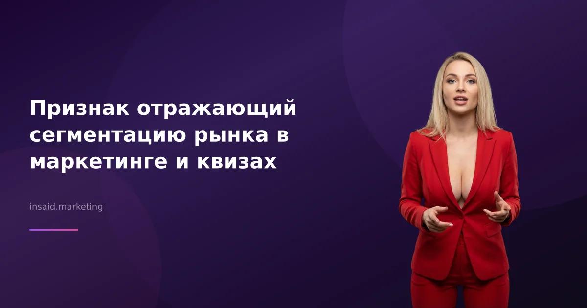 Признак отражающий сегментацию рынка в маркетинге и квизах