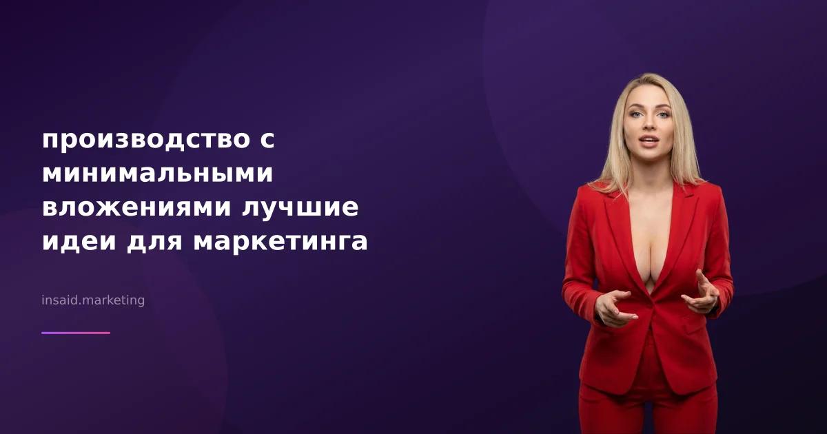 производство с минимальными вложениями лучшие идеи для маркетинга