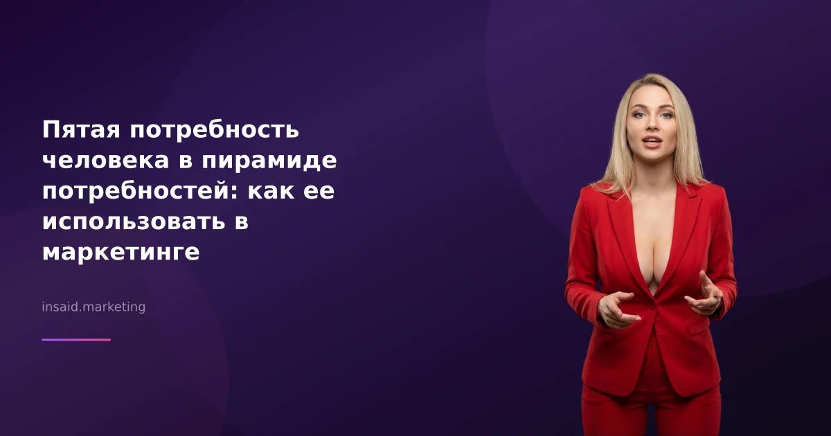 Пятая потребность человека в пирамиде потребностей: как ее использовать в маркетинге